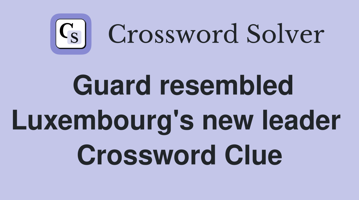 Guard resembled Luxembourg's new leader  Crossword Clue