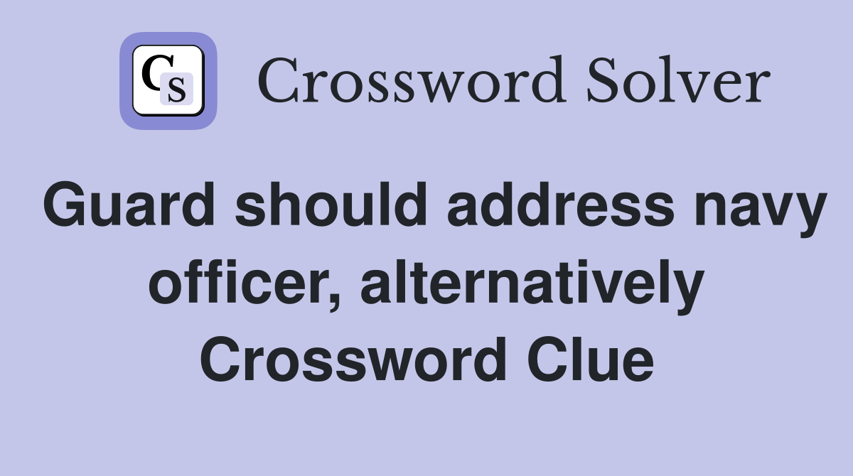 Guard should address navy officer, alternatively Crossword Clue