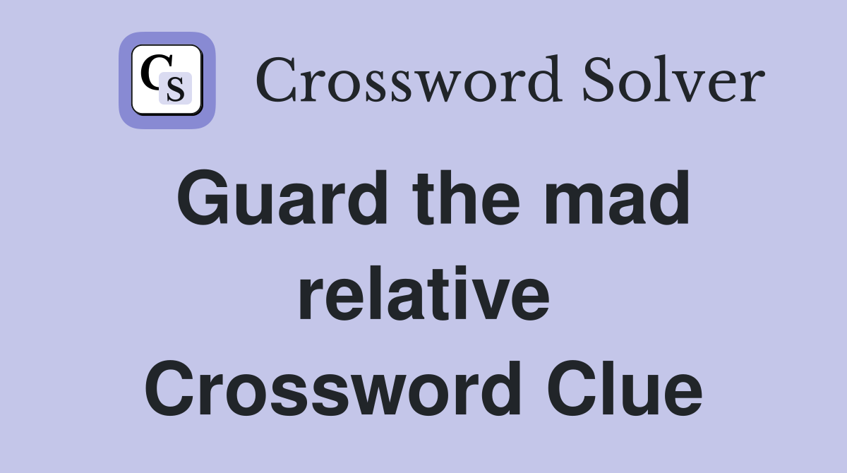 Guard the mad relative Crossword Clue