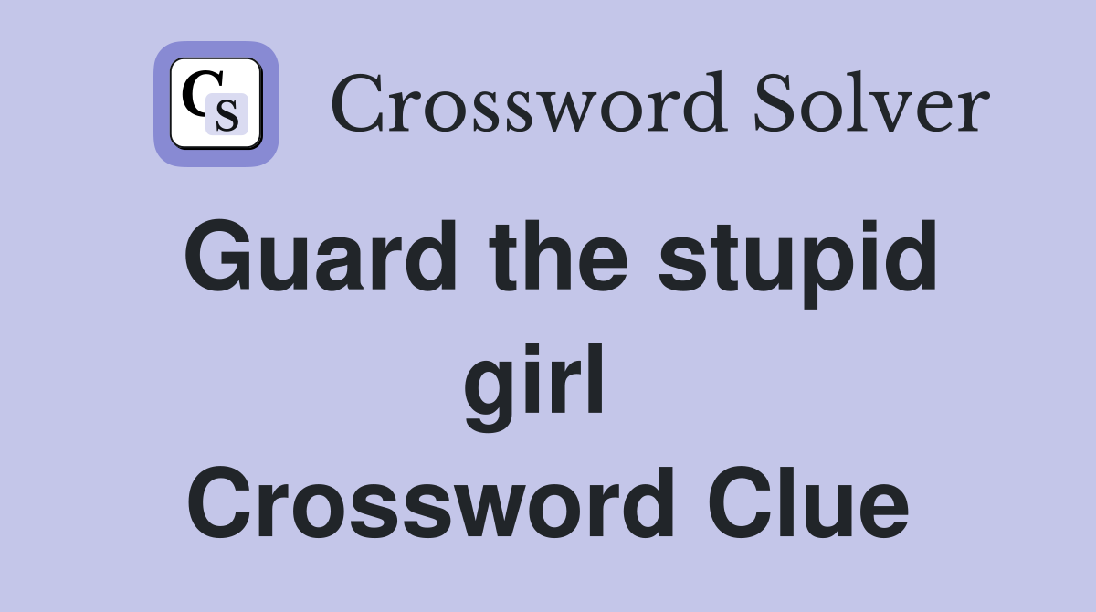 Guard the stupid girl  Crossword Clue