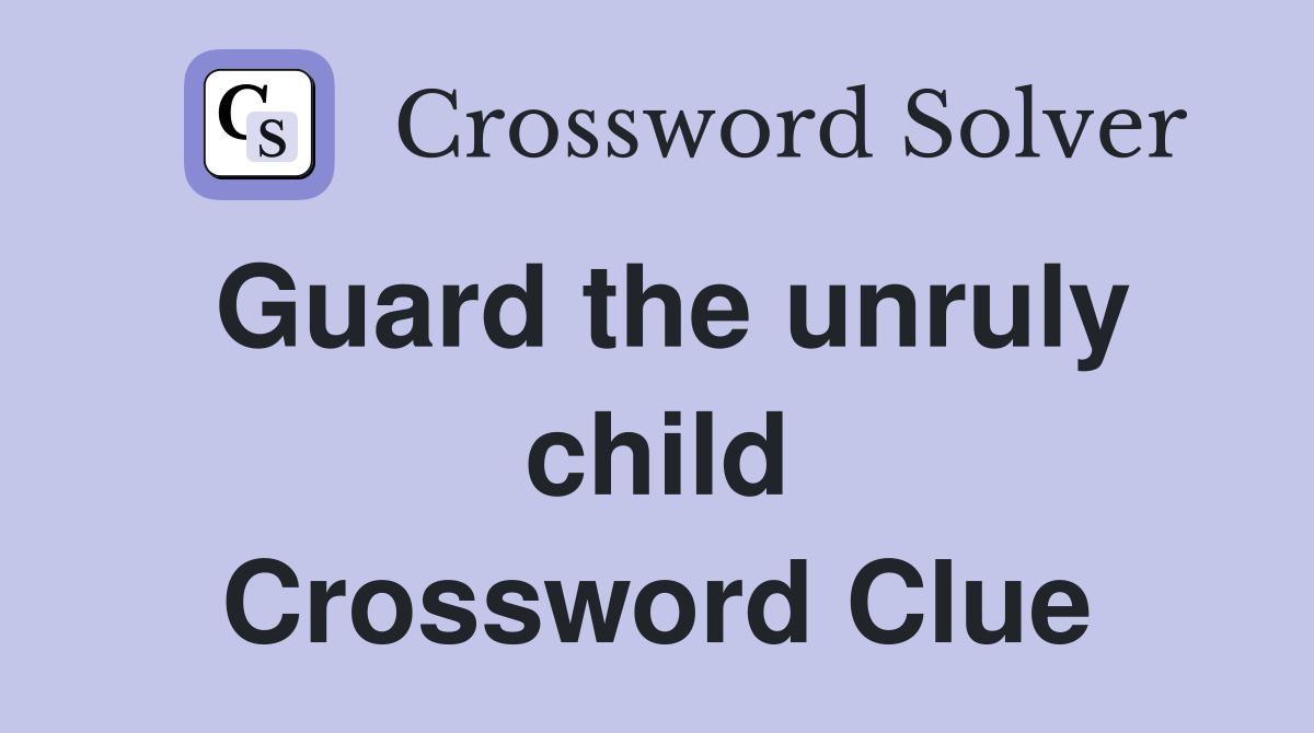 Guard the unruly child Crossword Clue