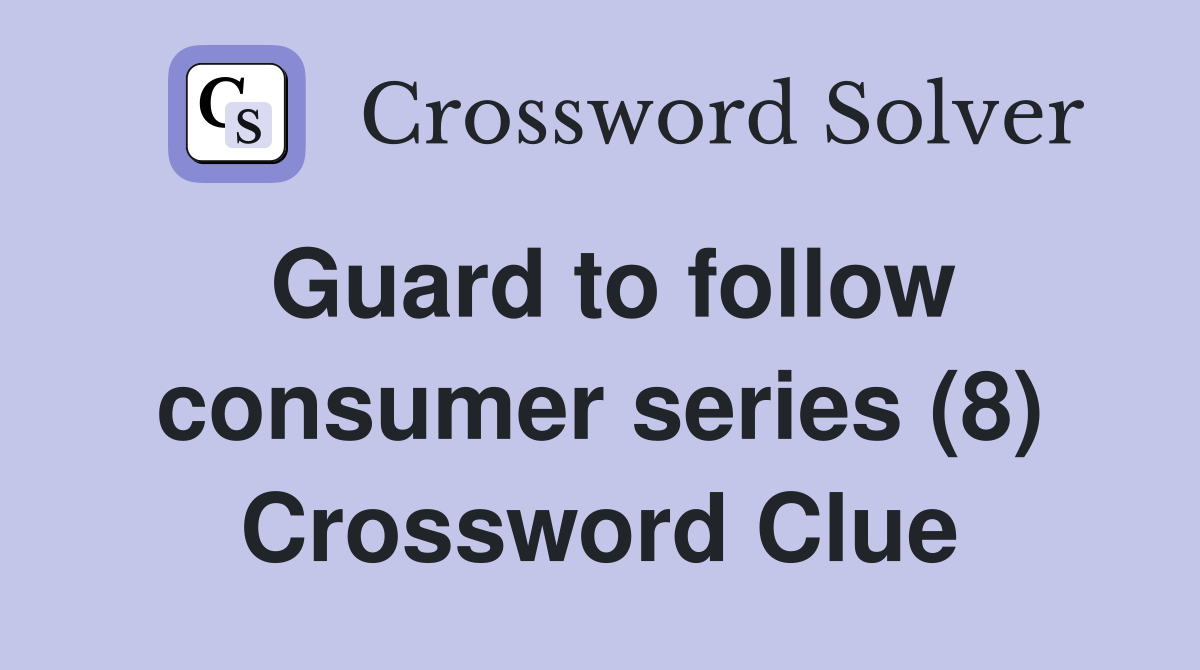 Guard to follow consumer series (8) Crossword Clue