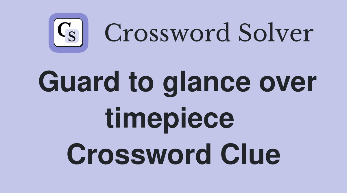 Guard to glance over timepiece  Crossword Clue
