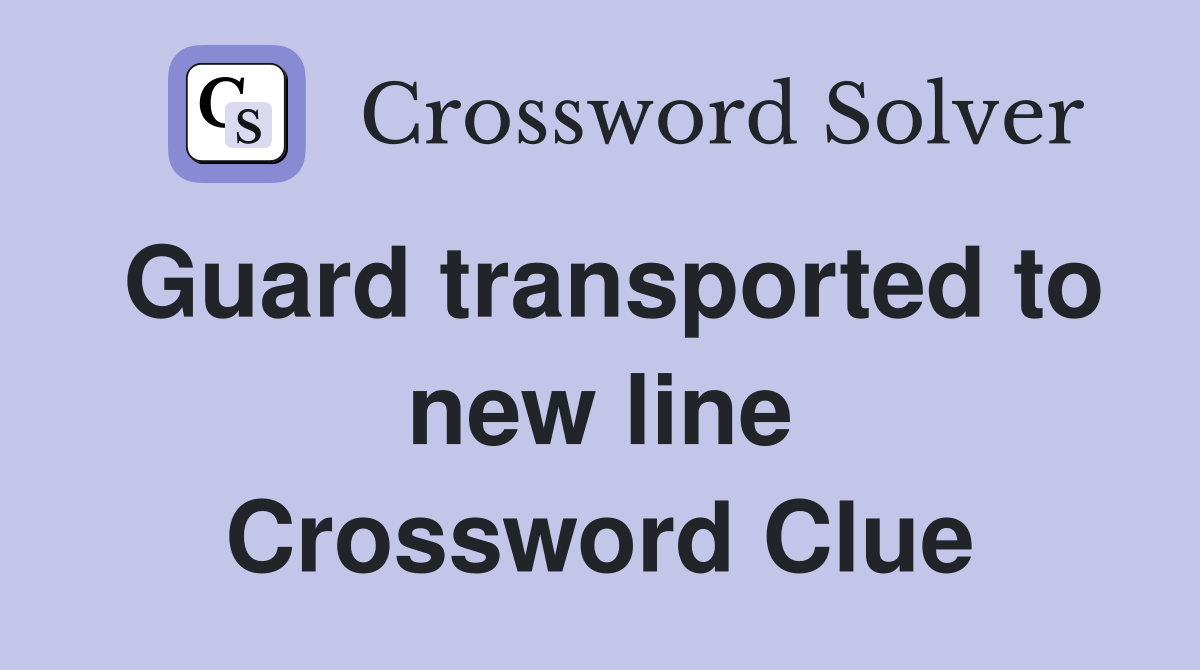 Guard transported to new line Crossword Clue