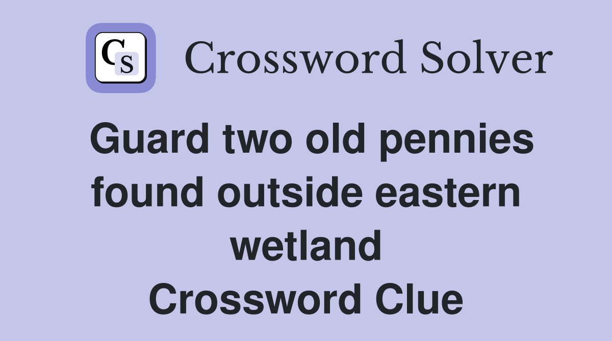 Guard two old pennies found outside eastern wetland Crossword Clue
