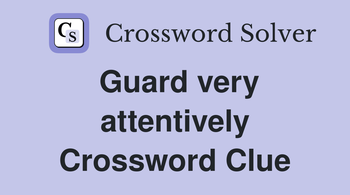 Guard very attentively Crossword Clue
