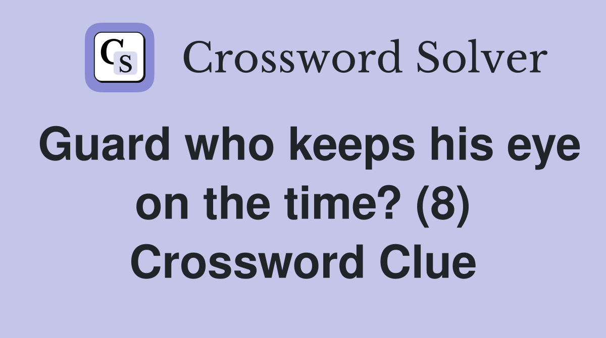 Guard who keeps his eye on the time? (8) Crossword Clue
