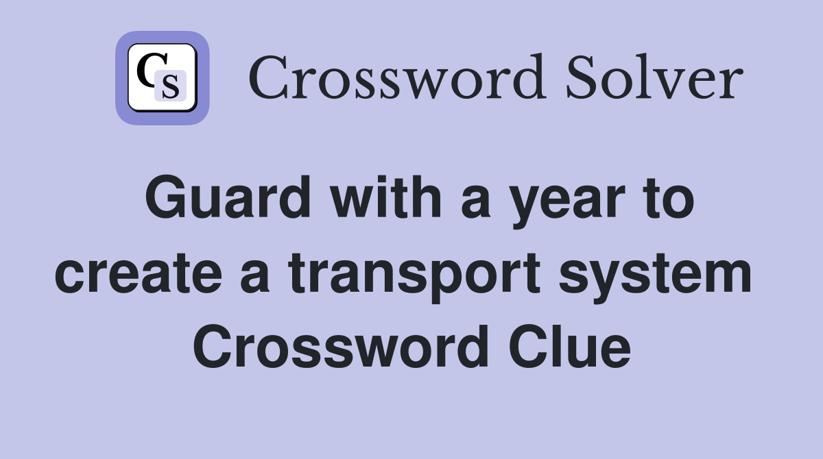 Guard with a year to create a transport system  Crossword Clue