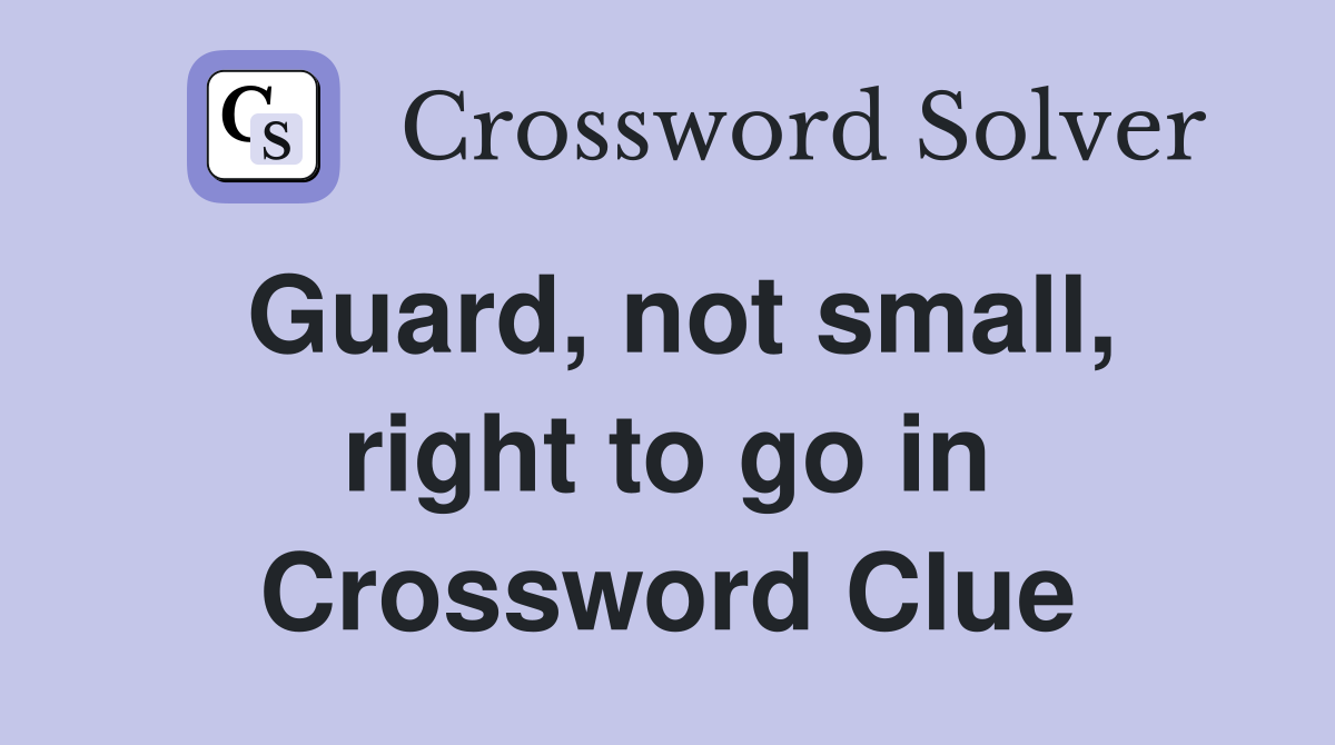 Guard, not small, right to go in Crossword Clue