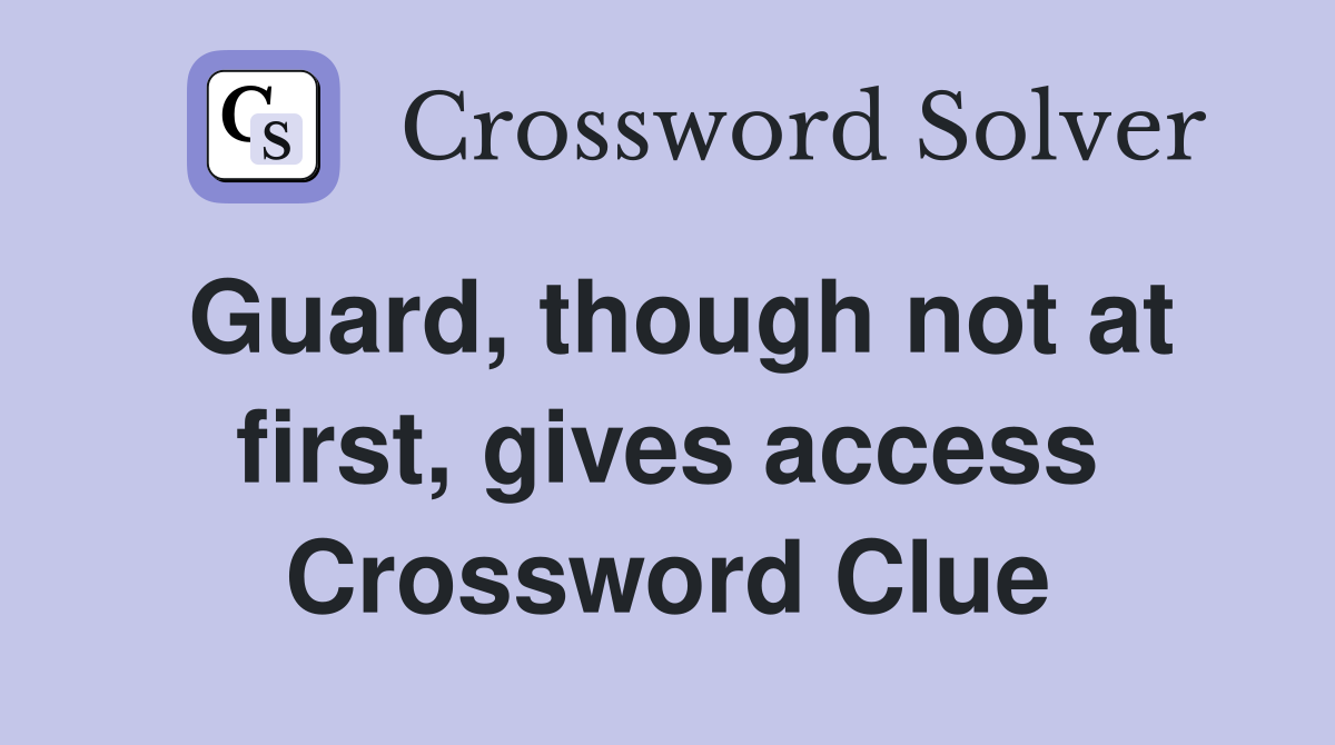 Guard, though not at first, gives access Crossword Clue