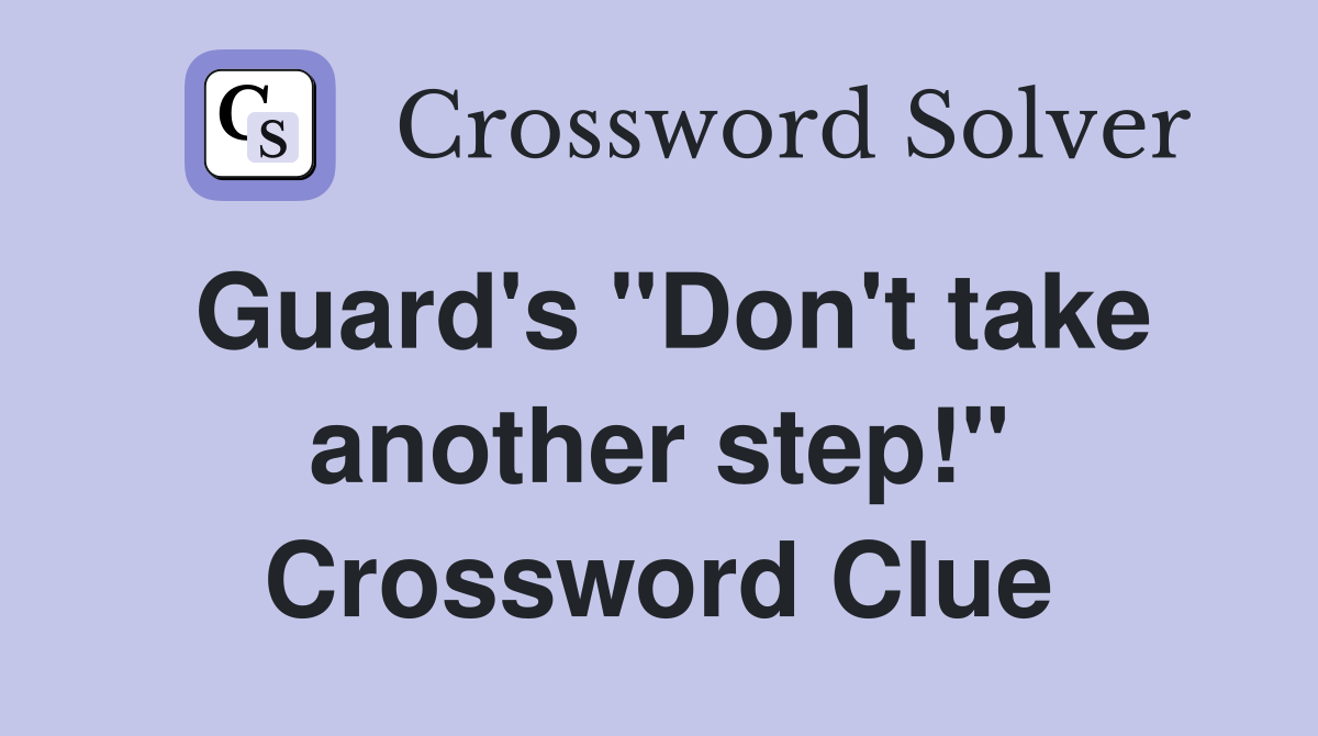 Guard's "Don't take another step!" Crossword Clue