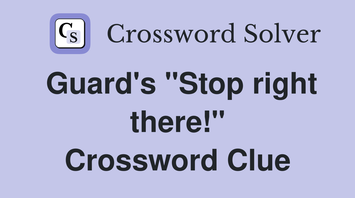 Guard's "Stop right there!" Crossword Clue
