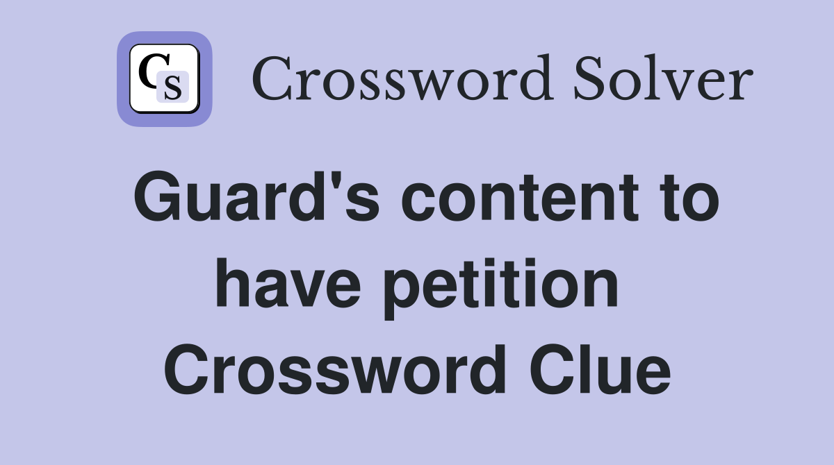 Guard's content to have petition Crossword Clue