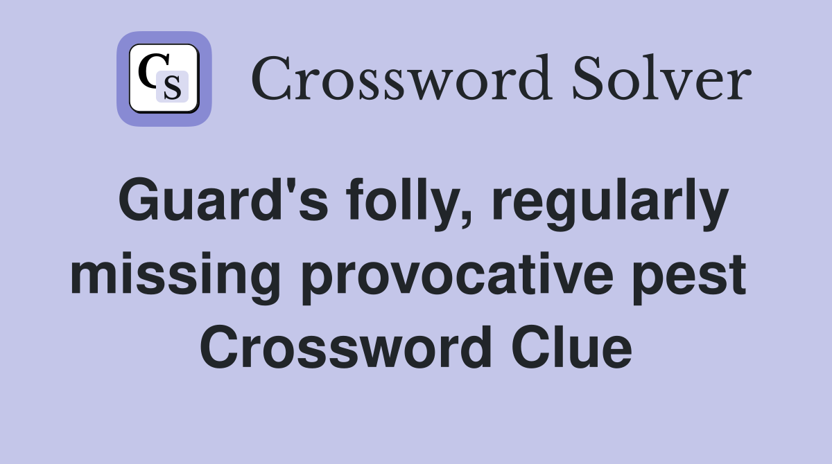 Guard's folly, regularly missing provocative pest  Crossword Clue