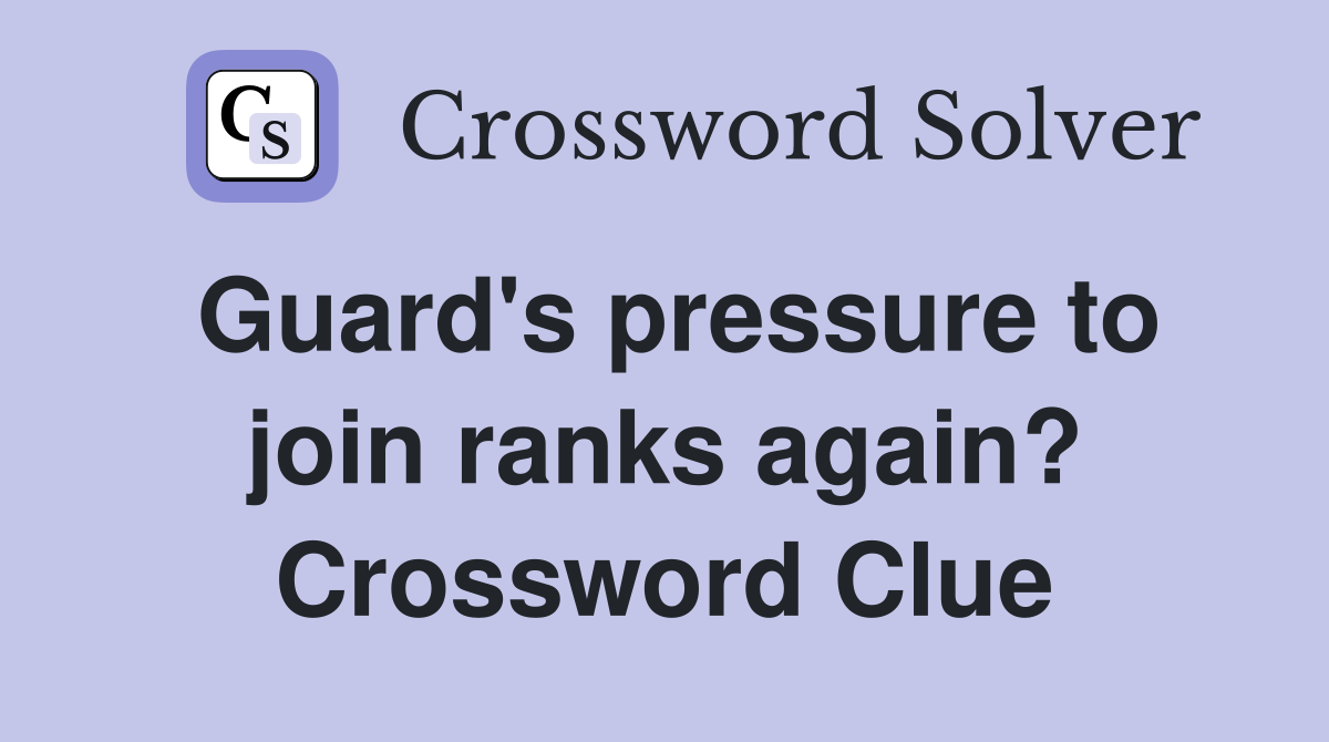 Guard's pressure to join ranks again? Crossword Clue