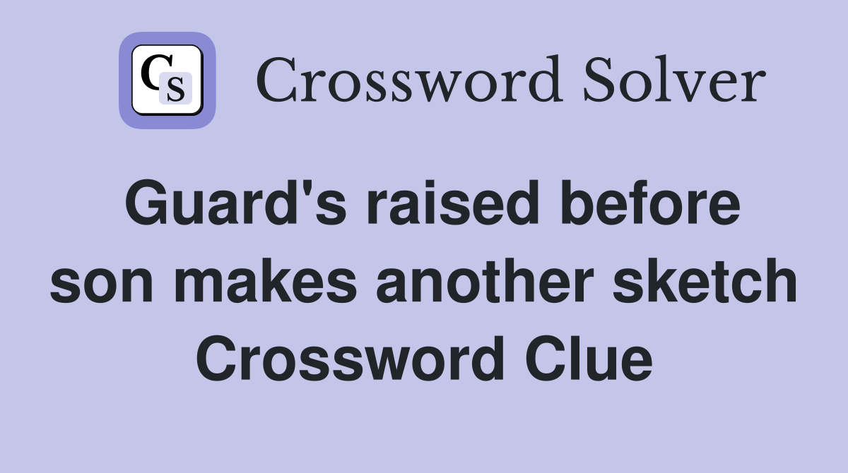Guard's raised before son makes another sketch Crossword Clue