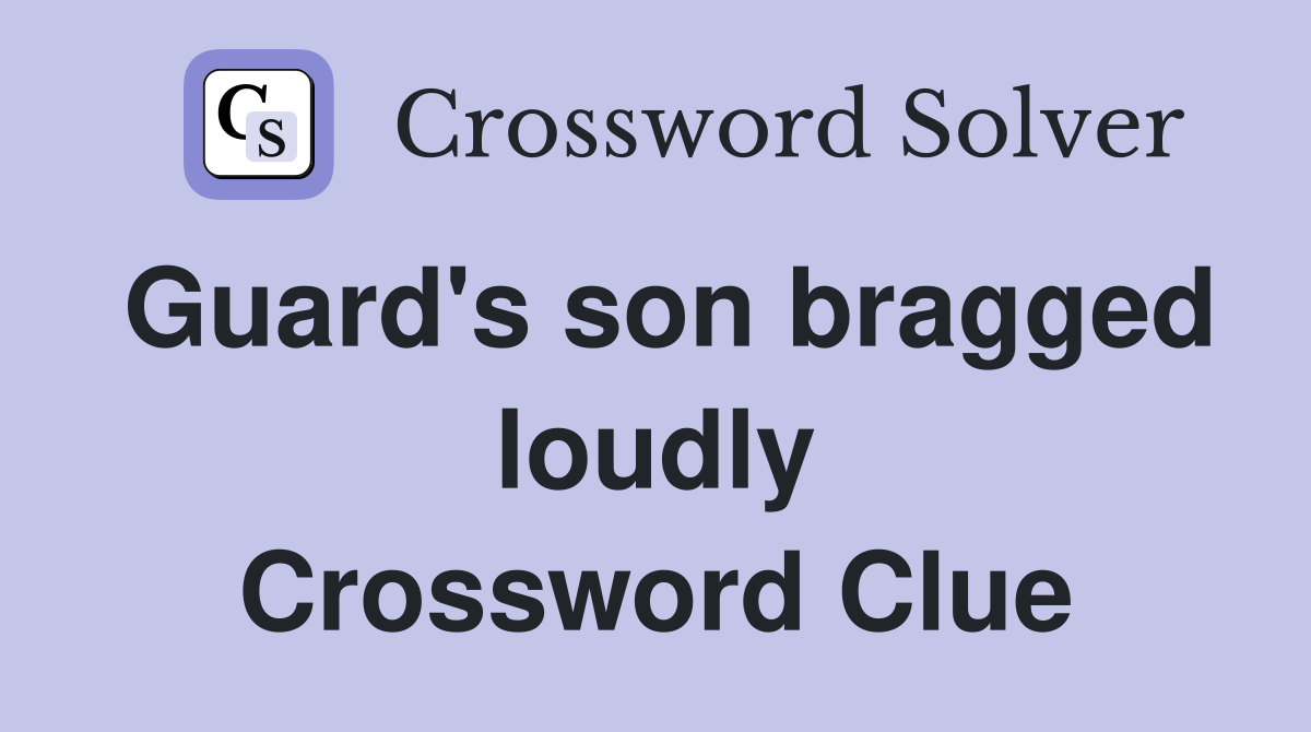 Guard's son bragged loudly Crossword Clue