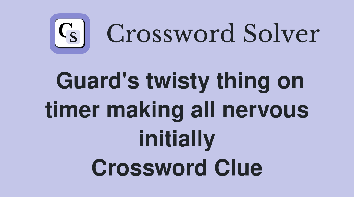 Guard's twisty thing on timer making all nervous initially Crossword Clue