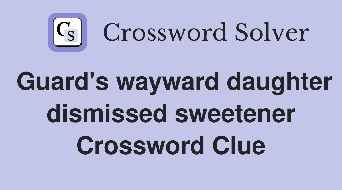 Guard's wayward daughter dismissed sweetener Crossword Clue