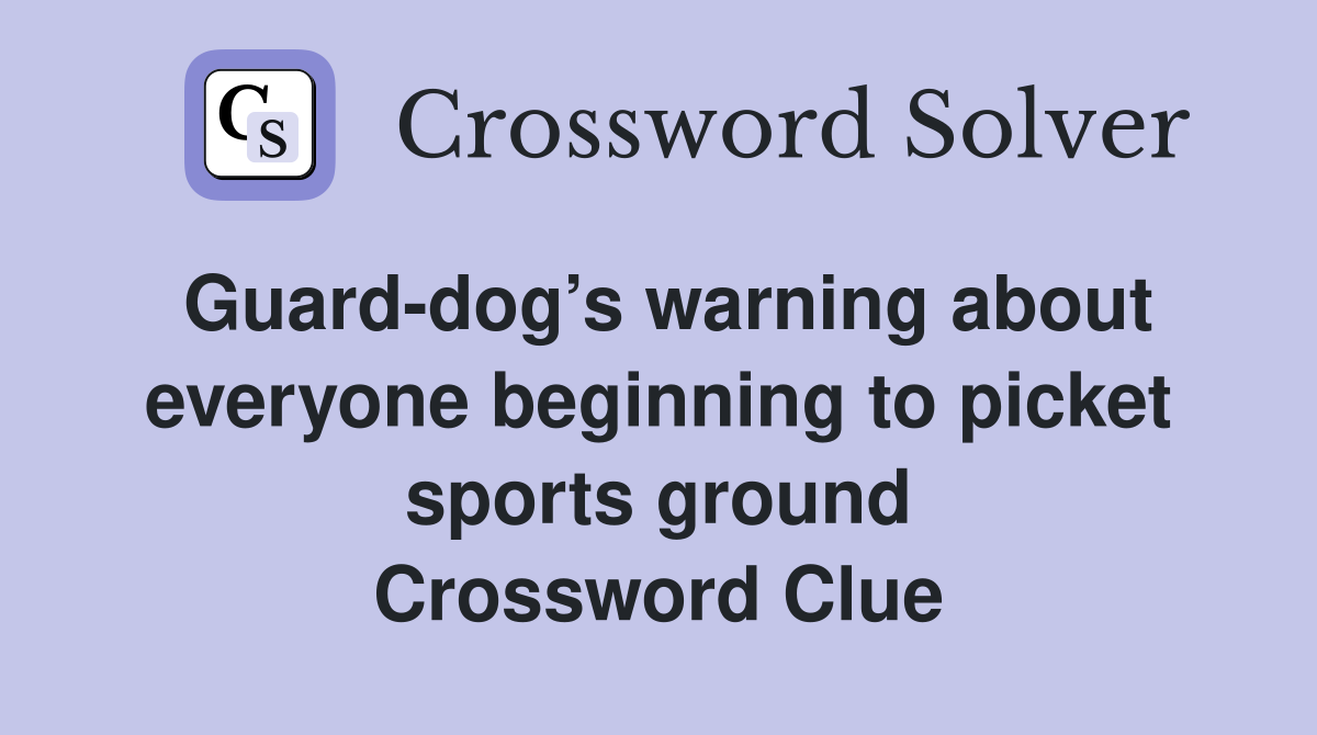 Guard-dog’s warning about everyone beginning to picket sports ground Crossword Clue