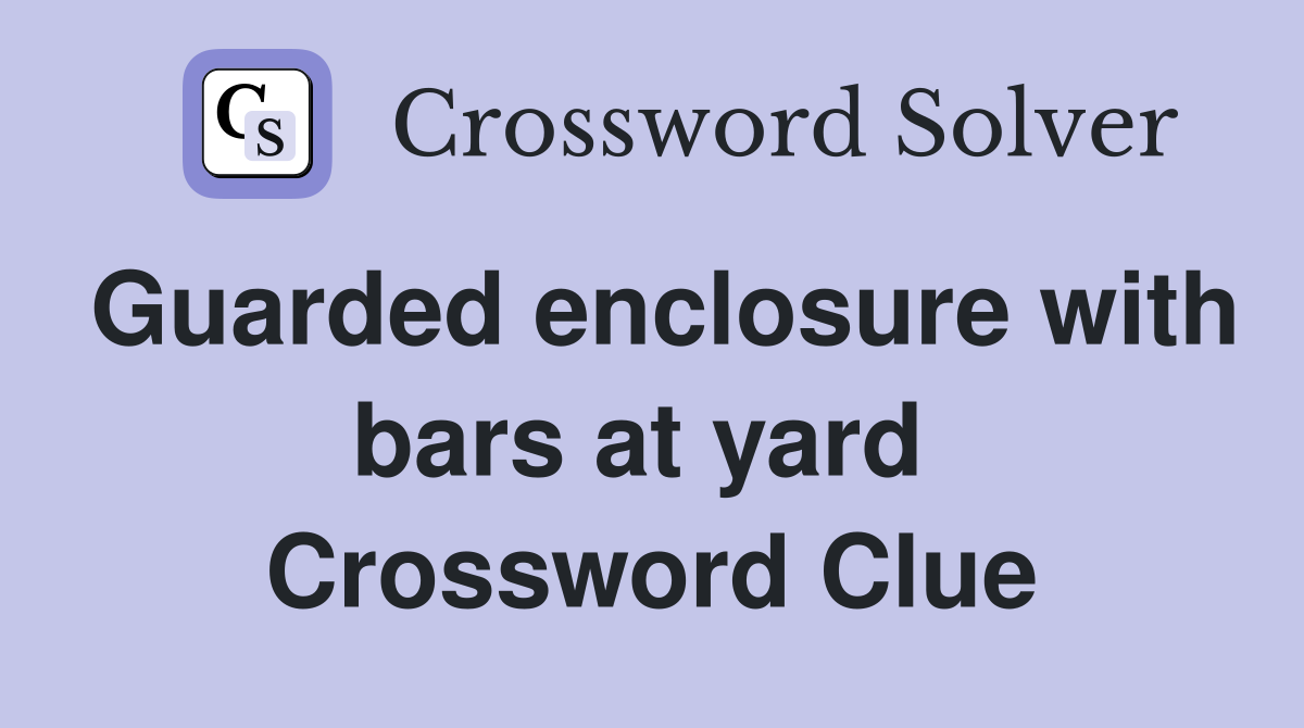 Guarded enclosure with bars at yard  Crossword Clue