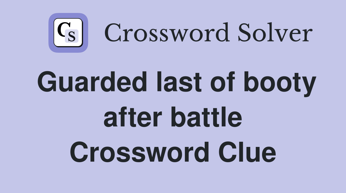 Guarded last of booty after battle Crossword Clue