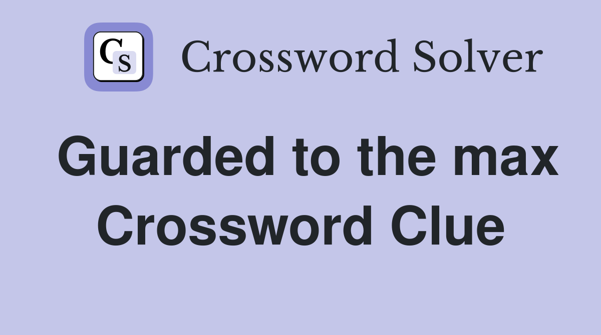 Guarded to the max Crossword Clue