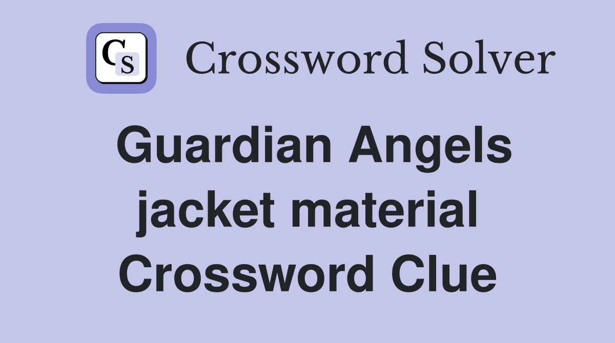 Guardian Angels jacket material Crossword Clue