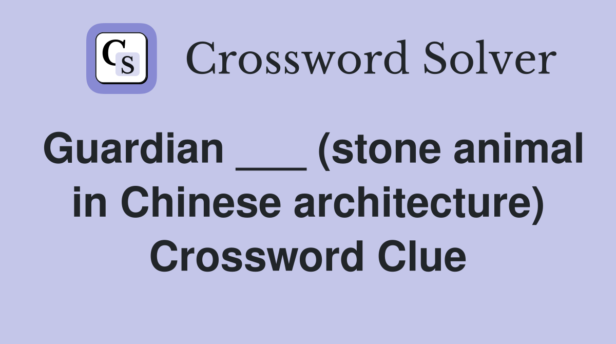 Guardian ___ (stone animal in Chinese architecture) Crossword Clue