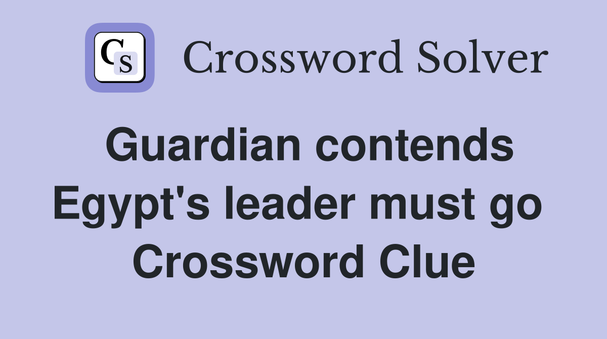 Guardian contends Egypt's leader must go  Crossword Clue