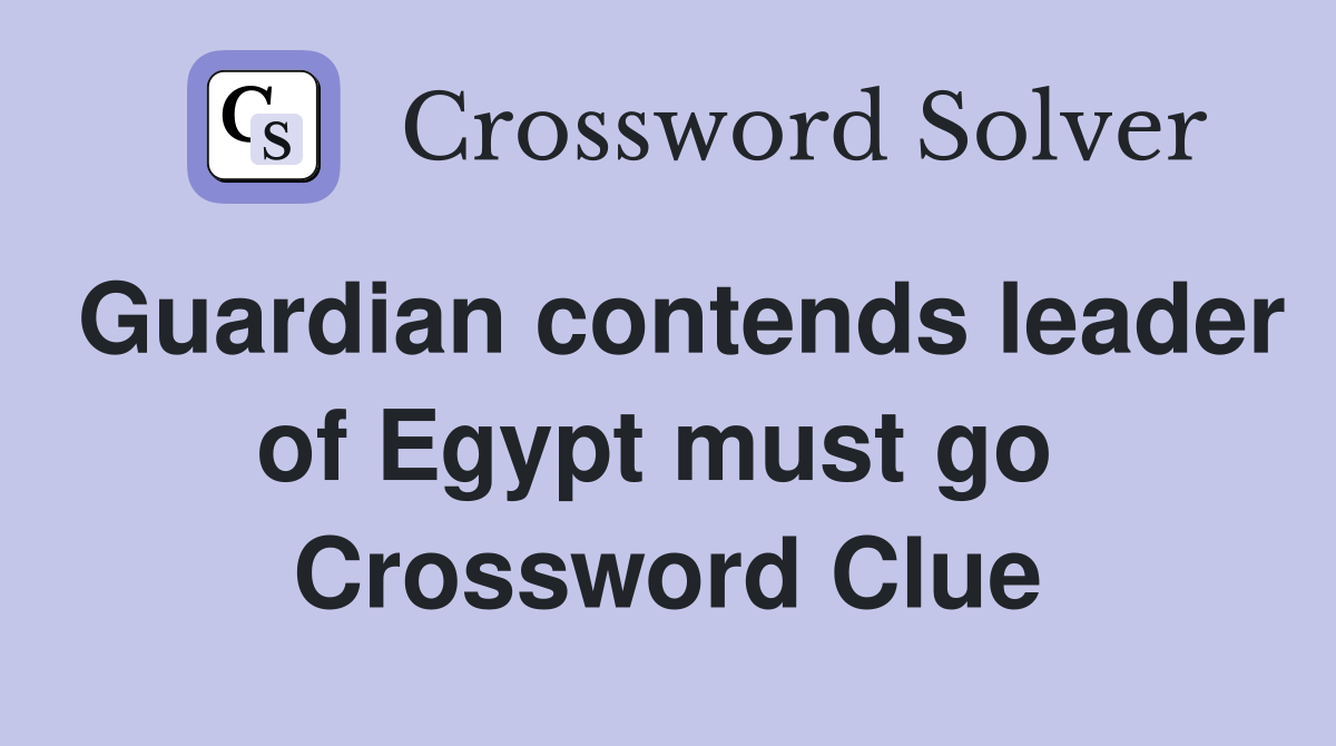 Guardian contends leader of Egypt must go  Crossword Clue