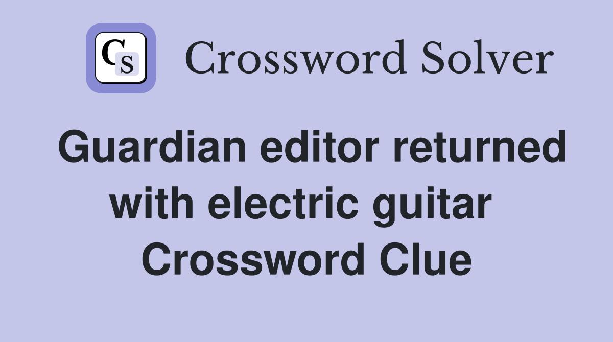 Guardian editor returned with electric guitar  Crossword Clue