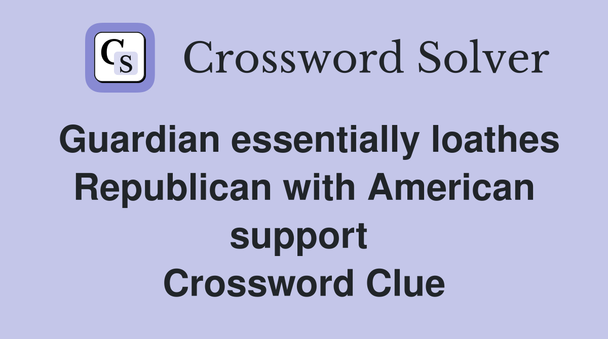 Guardian essentially loathes Republican with American support  Crossword Clue