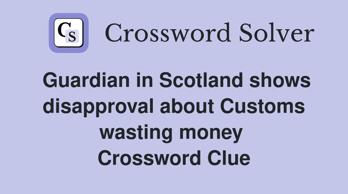 Guardian in Scotland shows disapproval about Customs wasting money  Crossword Clue