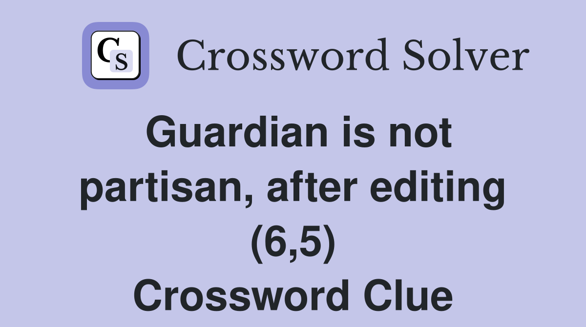 Guardian is not partisan, after editing (6,5) Crossword Clue