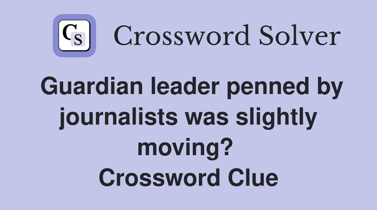 Guardian leader penned by journalists was slightly moving?  Crossword Clue