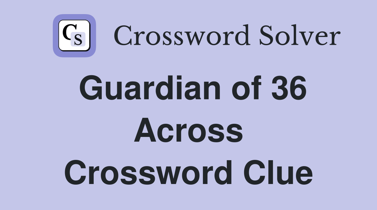Guardian of 36 Across Crossword Clue