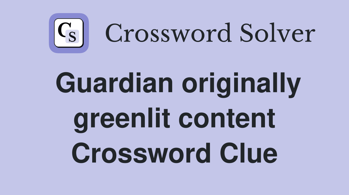 Guardian originally greenlit content Crossword Clue