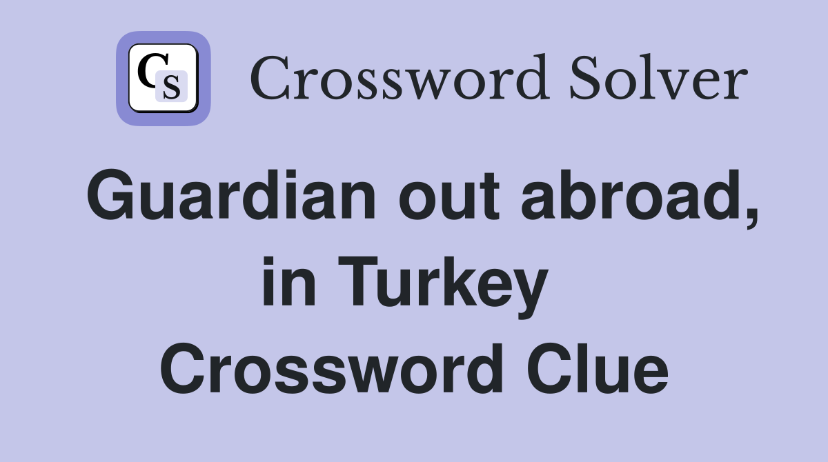 Guardian out abroad, in Turkey  Crossword Clue
