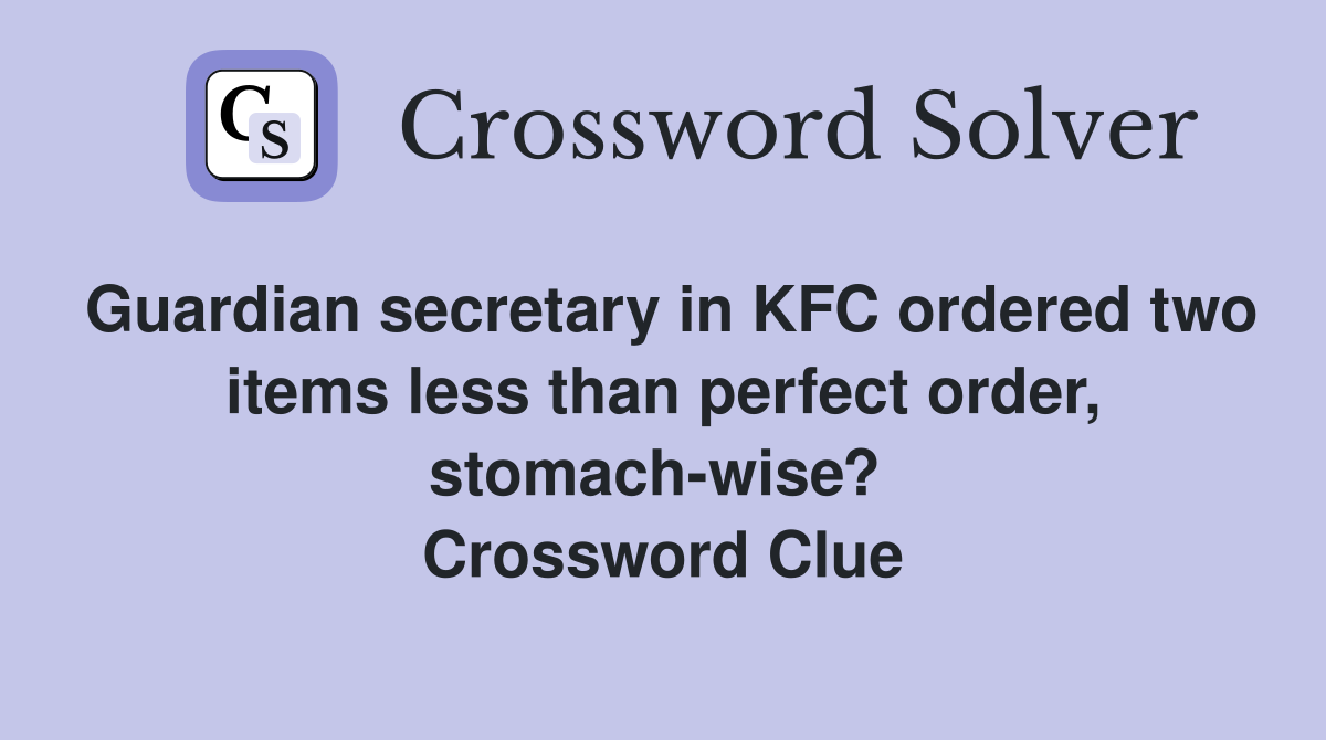 Guardian secretary in KFC ordered two items less than perfect order, stomach-wise?  Crossword Clue