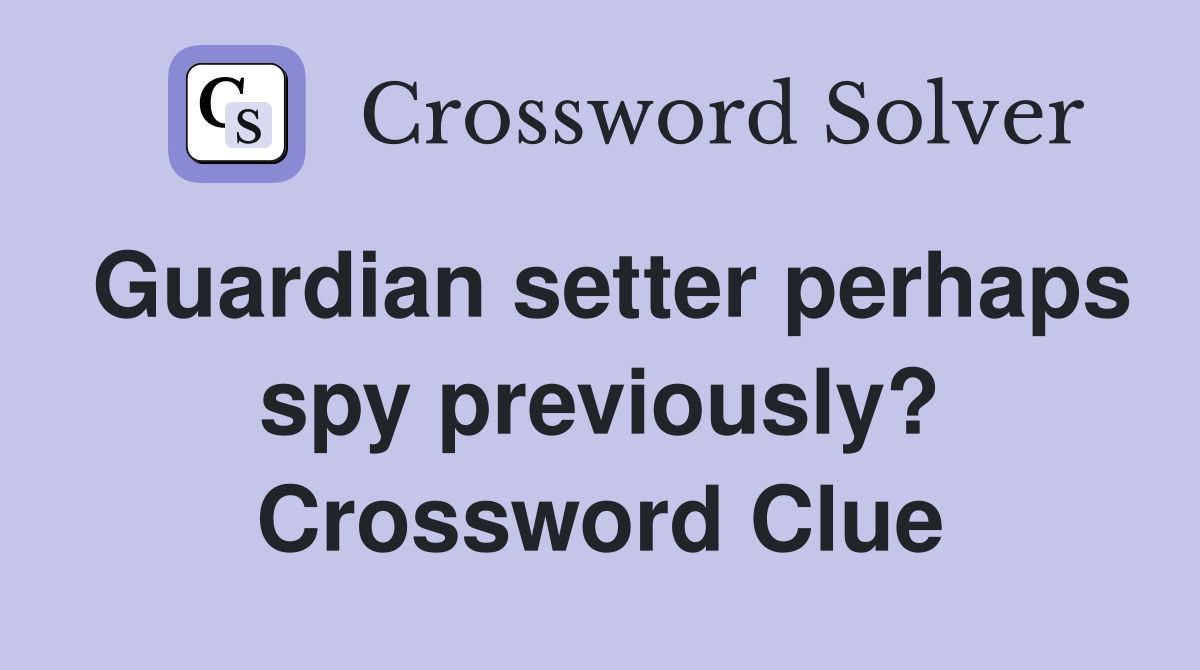 Guardian setter perhaps spy previously? Crossword Clue