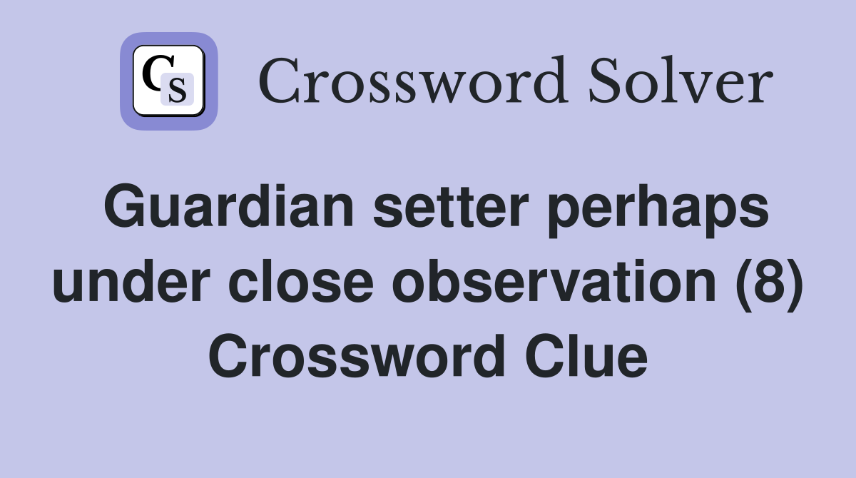 Guardian setter perhaps under close observation (8) Crossword Clue