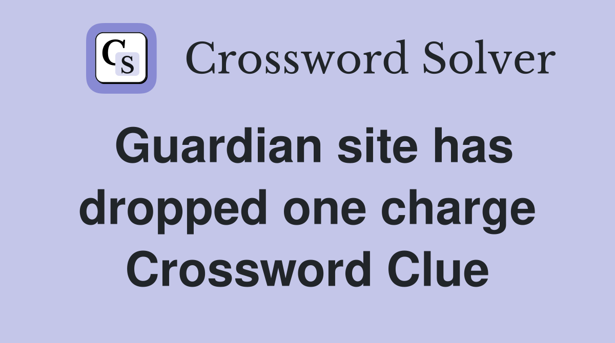 Guardian site has dropped one charge Crossword Clue