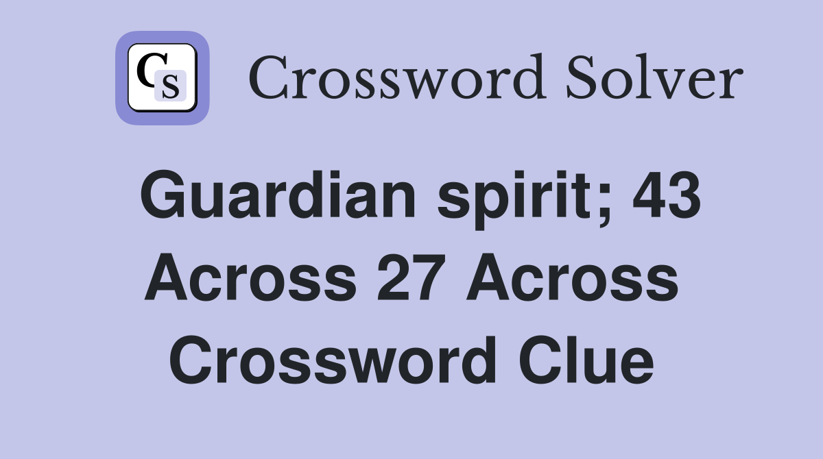 Guardian spirit; 43 Across 27 Across Crossword Clue