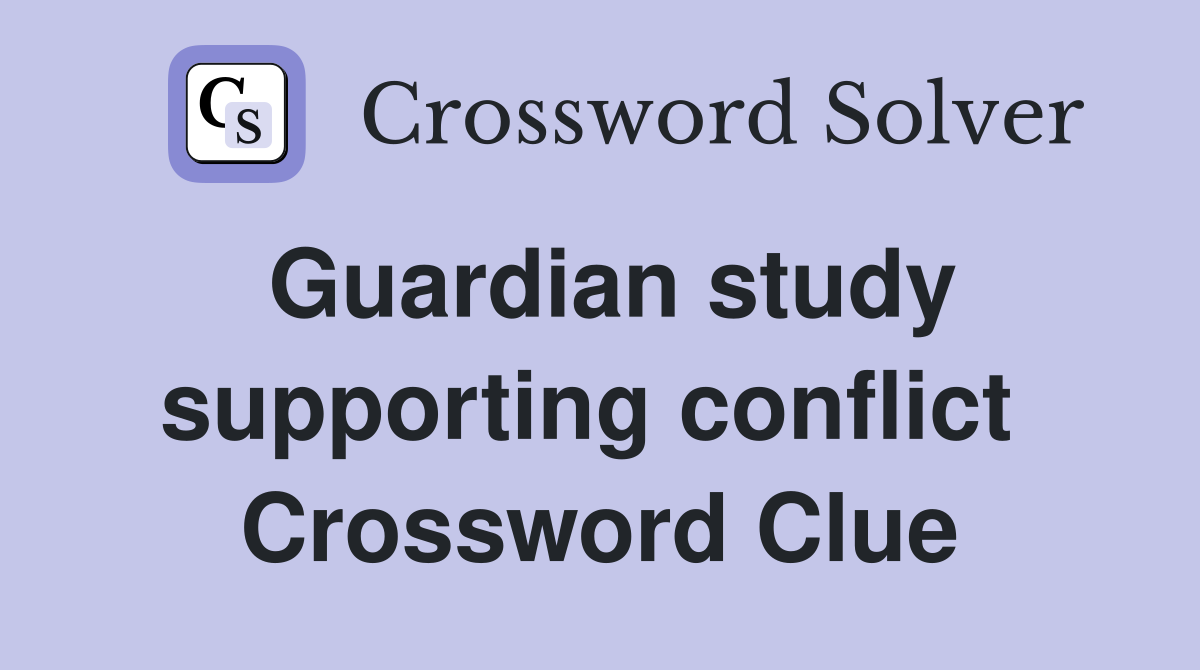 Guardian study supporting conflict  Crossword Clue