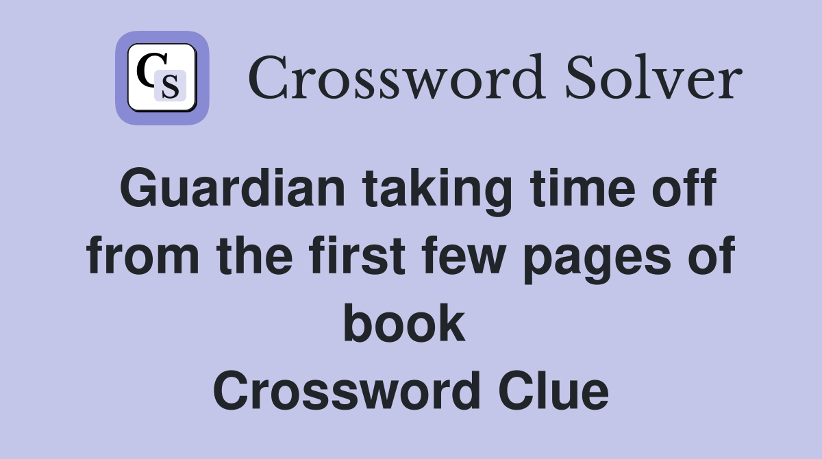 Guardian taking time off from the first few pages of book  Crossword Clue