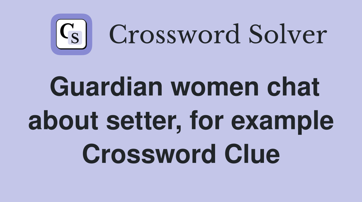 Guardian women chat about setter, for example Crossword Clue