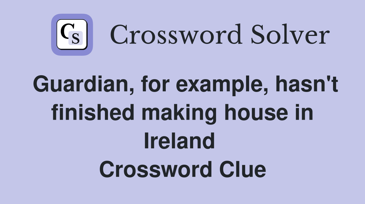Guardian, for example, hasn't finished making house in Ireland  Crossword Clue