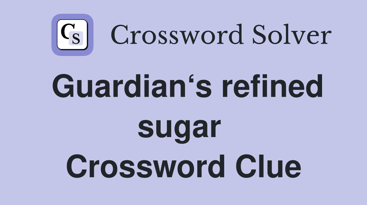 Guardian‘s refined sugar  Crossword Clue