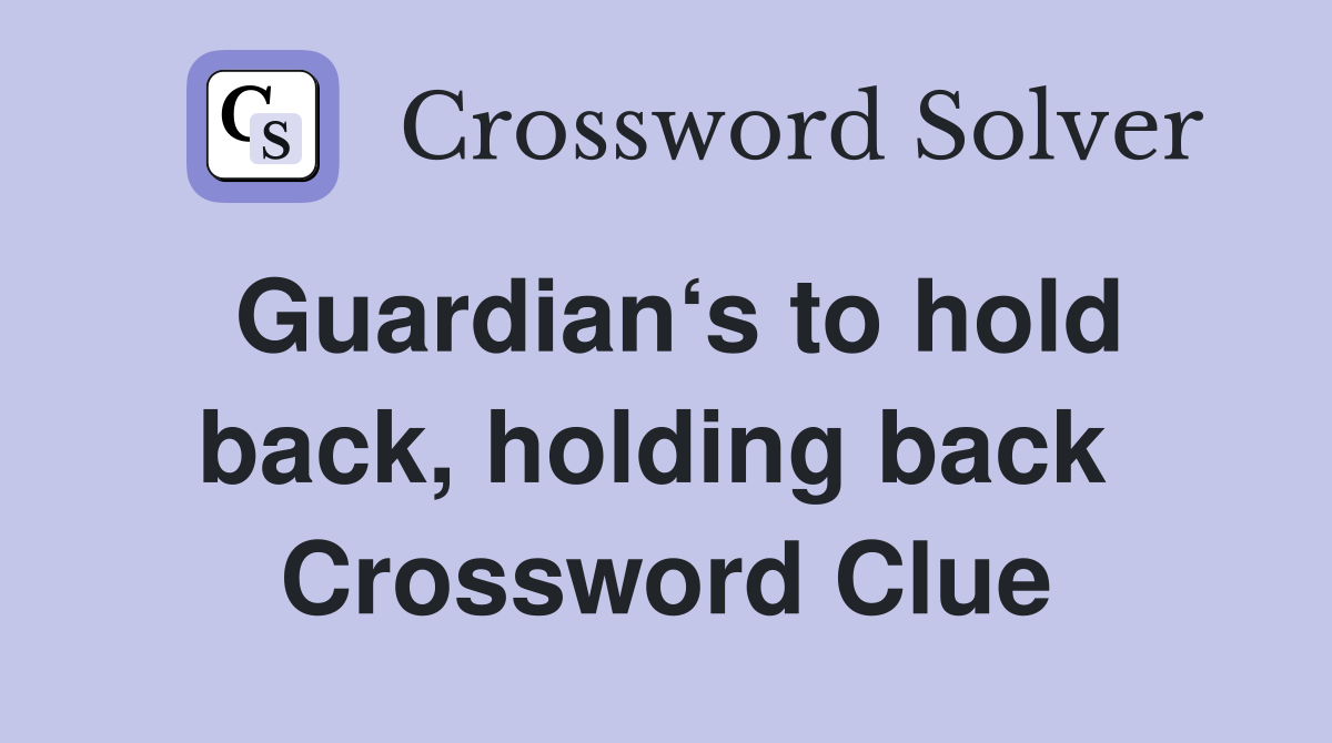 Guardian‘s to hold back, holding back  Crossword Clue